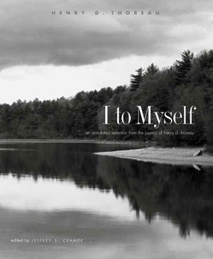 I to Myself: An Annotated Selection from the Journal of Henry D. Thoreau by Jeffrey S. Cramer, Henry David Thoreau