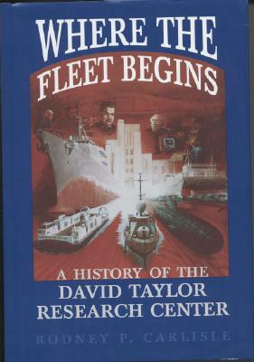 Where the Fleet Begins: A History of the David Taylor Research Center, 1898-1998: A History of the David Taylor Research Center, 1898-1998 by Rodney P. Carlisle