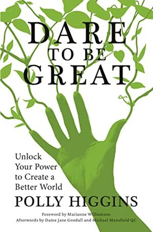 Dare to Be Great: Unlock Your Power to Create a Better World by Polly Higgins, Marianne Williamson, Michael Mansfield QC, Dr. Jane Goodall