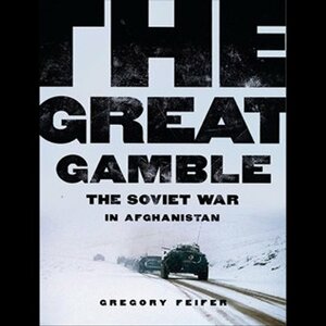 The Great Gamble: The Soviet War in Afghanistan  by Gregory Feifer