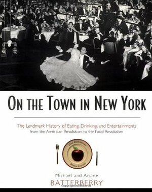 On the Town in New York: The Landmark History of Eating, Drinking, and Entertainments from the American Revolution to the Food Revolution by Michael Batterberry