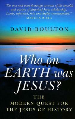 Who on Earth Was Jesus?: The Modern Quest for the Jesus of History by David Boulton