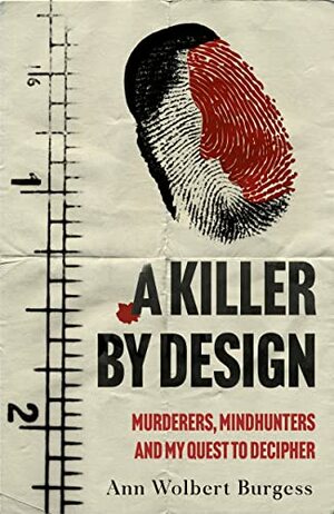 A Killer By Design: Murderers, Mindhunters, and My Quest to Decipher the Criminal Mind by Ann Burgess, Steven Constantine