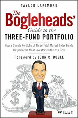 The Bogleheads' Guide to the Three-Fund Portfolio: How a Simple Portfolio of Three Total Market Index Funds Outperforms Most Investors with Less Risk by Taylor Larimore
