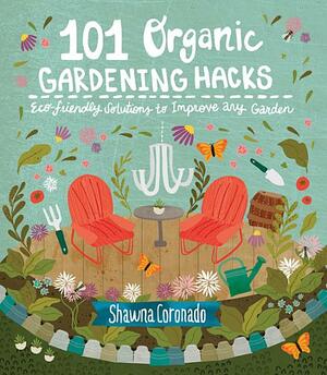 101 Organic Gardening Hacks: Eco-Friendly Solutions to Improve Any Garden by Shawna Coronado