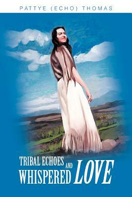 Tribal Echoes and Whispered Love by Pattye (Echo) Thomas