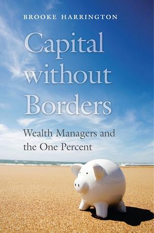 Capital Without Borders: Wealth Managers and the One Percent by Brooke Harrington