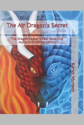 The Air Dragon's Secret: The Dragon Keeper's Tale Book One Author's Preferred Edition by Keryn Munson