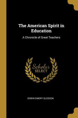 The American Spirit in Education: A Chronicle of Great Teachers by Edwin Emery Slosson