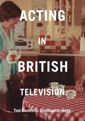 Acting in British Television by Christopher Hogg, Tom Cantrell