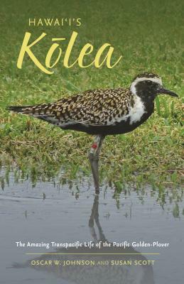 Hawai'i's K&#333;lea: The Amazing Transpacific Life of the Pacific Golden-Plover by Susan Scott, Oscar W. Johnson