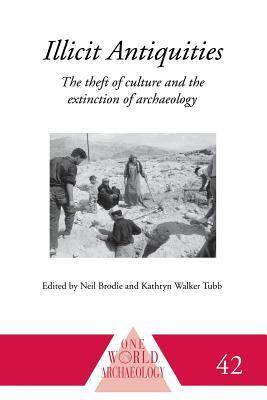 Illicit Antiquities: The Theft of Culture and the Extinction of Archaeology by Kathryn Walker Tubb, Neil Brodie