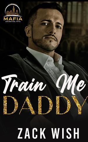 Train Me Daddy: An Age Play Mafia Daddy Romance (Mafia Daddies NYC Book 1) by Zach Wish