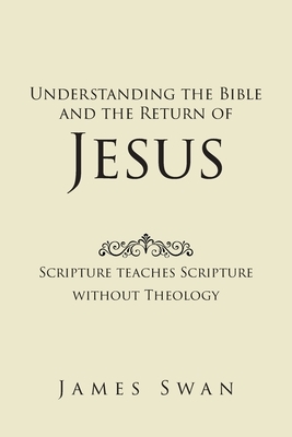 Understanding the Bible and the Return of Jesus by James Swan