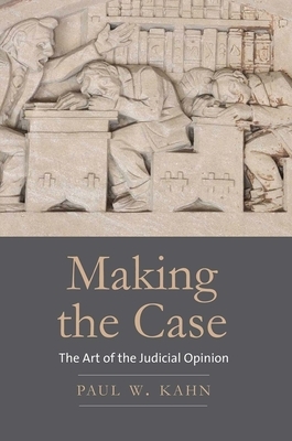 Making the Case: The Art of the Judicial Opinion by Paul W. Kahn