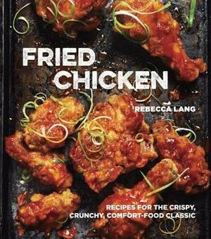 Fried Chicken: Recipes for the Crispy, Crunchy, Comfort-Food Classic by Rebecca Lang