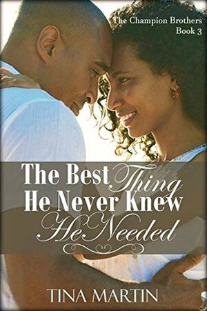 The Best Thing He Never Knew He Needed (The Champion Brothers Book 3) by Tina Martin