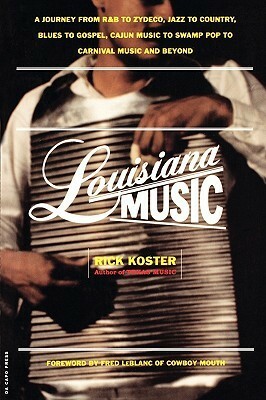 Louisiana Music: A Journey From R&B To Zydeco, Jazz To Country, Blues To Gospel, Cajun Music To Swamp Pop To Carnival Music And Beyond by Rick Koster