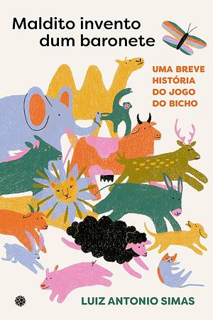 Maldito Invento Dum Baronete: uma breve história do jogo do bicho by Luiz Antonio Simas