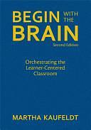 Begin With the Brain: Orchestrating the Learner-Centered Classroom by Martha Kaufeldt
