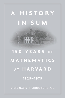 A History in Sum: 150 Years of Mathematics at Harvard (1825-1975) by Steve Nadis, Shing-Tung Yau