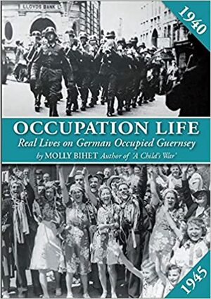 Occupation Life: Real Lives on German Occupied Guernsey by Molly Bihet