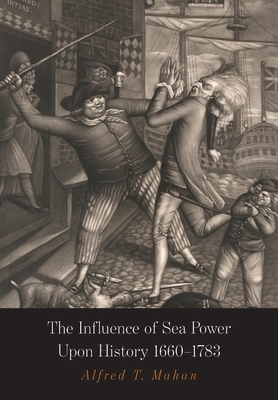 The Influence of Sea Power Upon History: 1660-1783 by A. T. Mahan, Alfred Thayer Mahan