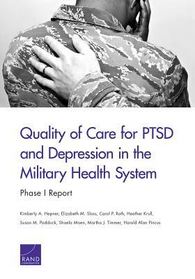 Quality of Care for Ptsd and Depression in the Military Health System: Phase I Report by Elizabeth M. Sloss, Kimberly A. Hepner, Carol P. Roth