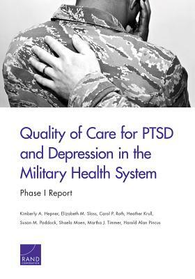 Quality of Care for Ptsd and Depression in the Military Health System: Phase I Report by Elizabeth M. Sloss, Carol P. Roth, Kimberly A. Hepner