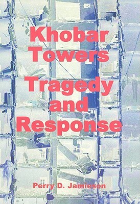 Khobar Towers: Tragedy and Response by Perry D. Jamieson