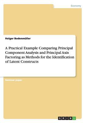 A Practical Example Comparing Principal Component Analysis and Principal Axis Factoring as Methods for the Identification of Latent Constructs by Holger Bodenmüller