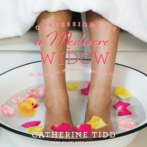 Confessions of a Mediocre Widow: Or, How I Lost My Husband and My Sanity by Catherine Tidd