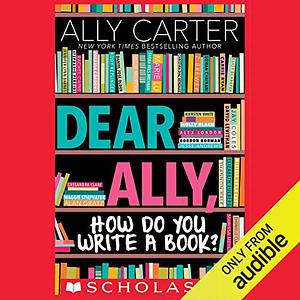 Dear Ally, How Do You Write a Book by Ally Carter