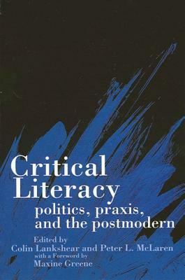 Critical Literacy: Politics, Praxis, and the Postmodern by 