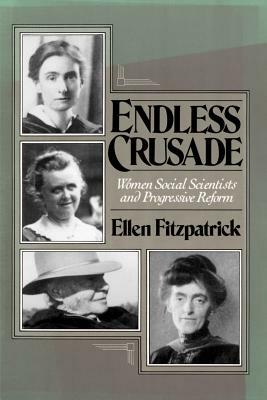 Endless Crusades: Women Social Scientists and Progressive Reform by Ellen Fitzpatrick