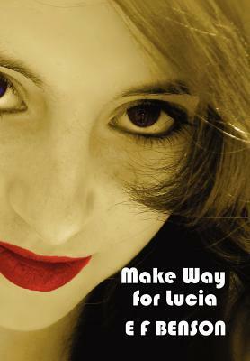 Make Way for Lucia - The Complete Mapp & Lucia - Queen Lucia, Miss Mapp Including 'The Male Impersonator', Lucia in London, Mapp and Lucia, Lucia's PR by E.F. Benson