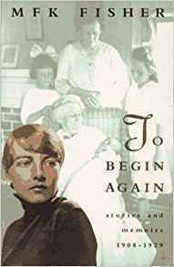 TO BEGIN AGAIN: Stories and Memoirs, 1908-1929 by M.F.K. Fisher