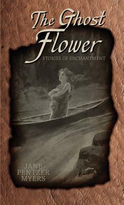 The Ghost Flower: Tales of Enchantment by Jane Pentzer Myers