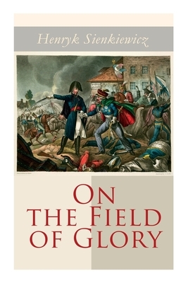 On the Field of Glory: Historical Novel by Jeremiah Curtin, Henryk Sienkiewicz