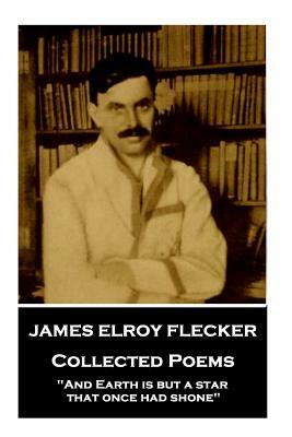 James Elroy Flecker - Collected Poems: "And Earth is but a star, that once had shone" by James Elroy Flecker