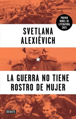 La Guerra No Tiene Rostro de Mujer by Svetlana Alexiévich