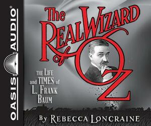 The Real Wizard of Oz: The Life and Times of L. Frank Baum by Rebecca Loncraine