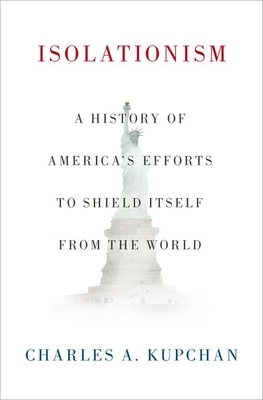 Isolationism: A History of America's Efforts to Shield Itself from the World by Charles A. Kupchan