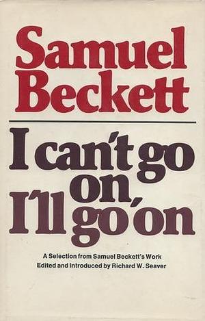 I Can't Go On, I'll Go On: A Selection from Samuel Beckett's Work. by Samuel Beckett, Samuel Beckett, Richard W. Seaver