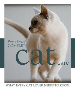 Complete Cat Care: What Every Cat Owner Needs to Know by Bruce Fogle