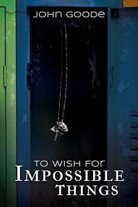 To Wish for Impossible Things by John Goode