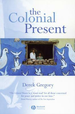 The Colonial Present: Afghanistan, Palestine, Iraq by Derek Gregory