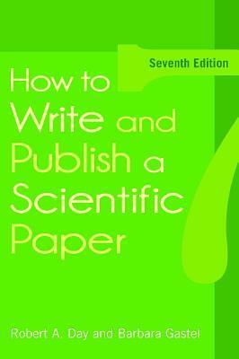 How to Write and Publish a Scientific Paper, 7th Edition by Robert A. Day, Barbara Gastel