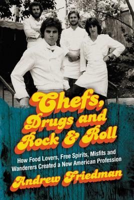 Chefs, Drugs and Rock & Roll: How Food Lovers, Free Spirits, Misfits and Wanderers Created a New American Profession by Andrew Friedman