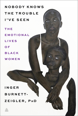 Nobody Knows the Trouble I've Seen: Exploring the Emotional Lives of Black Women by Inger Burnett-Zeigler